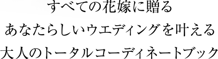 すべての花嫁に贈るあなたらしいウエディングを叶える大人のトータルコーディネートブック